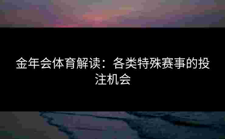 金年会体育解读：各类特殊赛事的投注机会