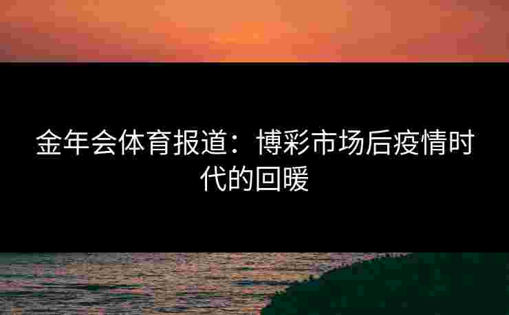 金年会体育报道：博彩市场后疫情时代的回暖