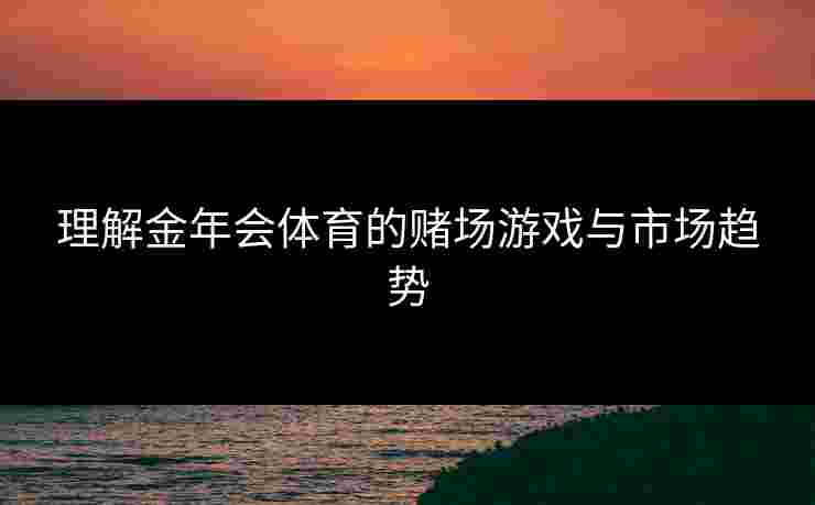 理解金年会体育的赌场游戏与市场趋势
