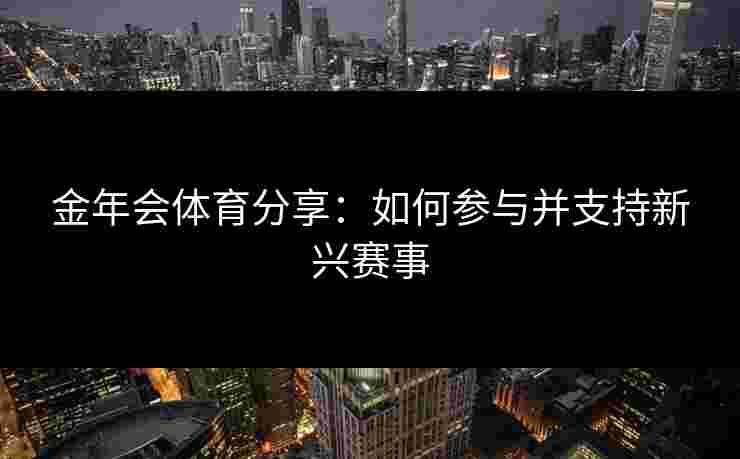 金年会体育分享：如何参与并支持新兴赛事