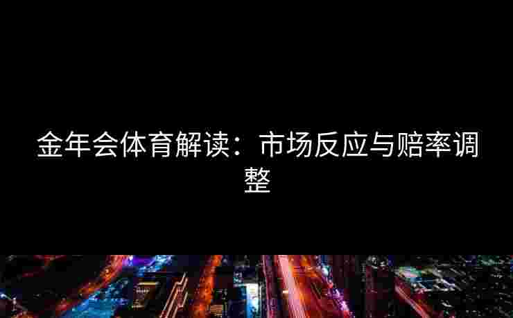 金年会体育解读：市场反应与赔率调整