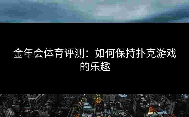 金年会体育评测：如何保持扑克游戏的乐趣