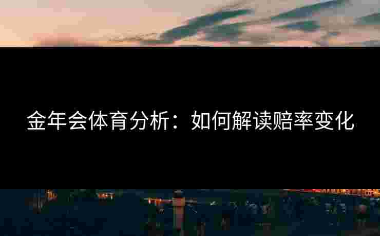 金年会体育分析：如何解读赔率变化