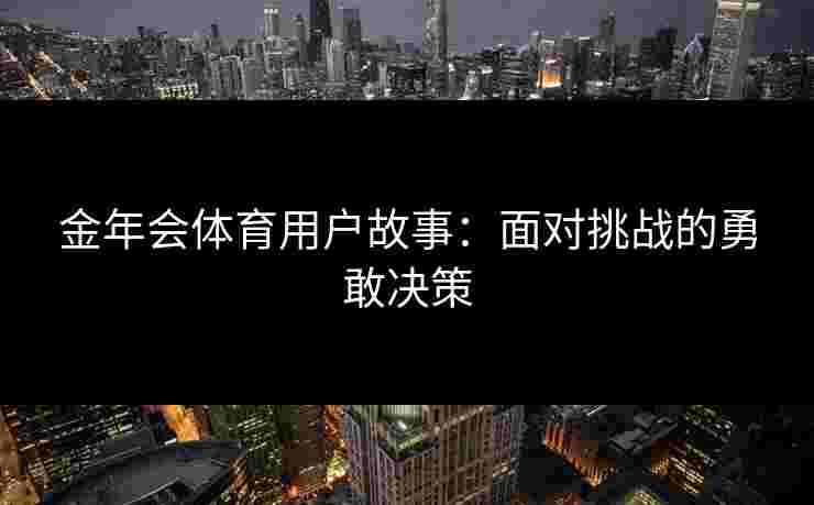 金年会体育用户故事：面对挑战的勇敢决策