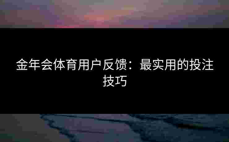金年会体育用户反馈：最实用的投注技巧